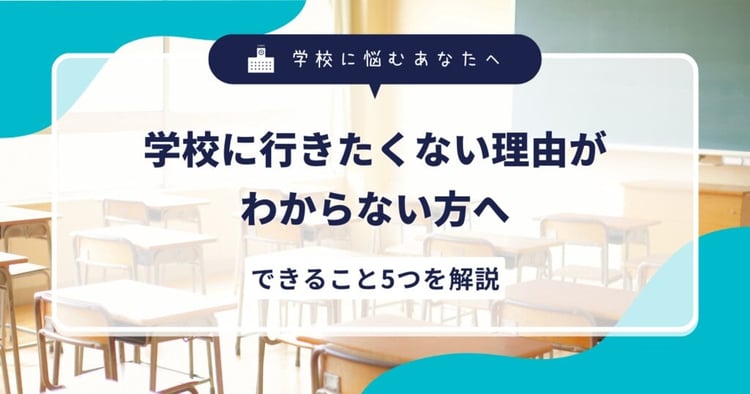 学校に行きたくない理由がわからない方へ。できること5つを解説